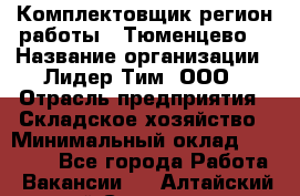 Комплектовщик(регион работы - Тюменцево) › Название организации ­ Лидер Тим, ООО › Отрасль предприятия ­ Складское хозяйство › Минимальный оклад ­ 36 000 - Все города Работа » Вакансии   . Алтайский край,Славгород г.